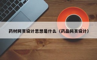 威海药材网页设计思想是什么（药品网页设计）